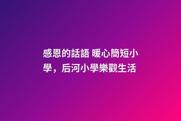 感恩的話語 暖心簡短小學，后河小學樂觀生活-第1張-觀點-玄機派
